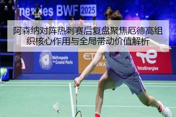 阿森纳对阵热刺赛后复盘聚焦厄德高组织核心作用与全局带动价值解析