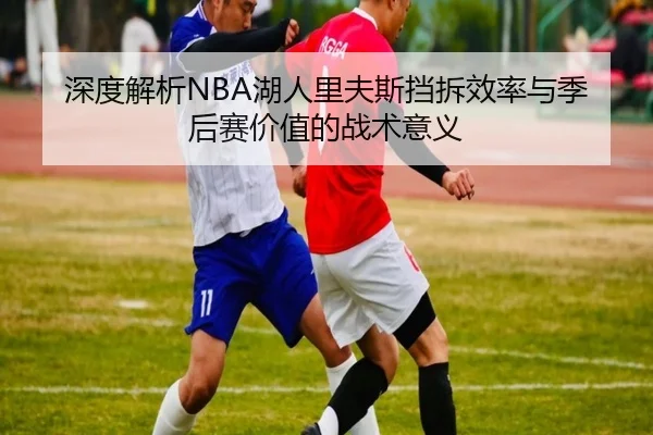 深度解析NBA湖人里夫斯挡拆效率与季后赛价值的战术意义