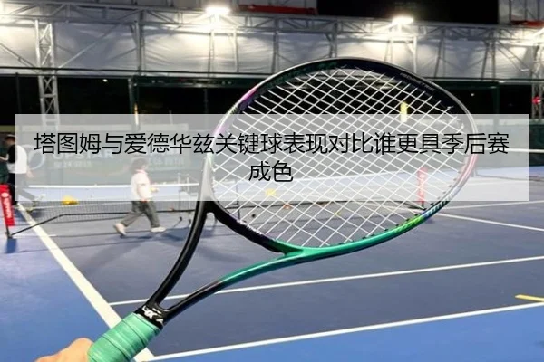 塔图姆与爱德华兹关键球表现对比谁更具季后赛成色