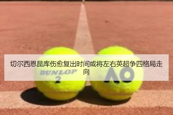 切尔西恩昆库伤愈复出时间或将左右英超争四格局走向