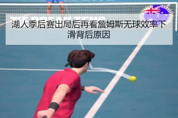 湖人季后赛出局后再看詹姆斯无球效率下滑背后原因