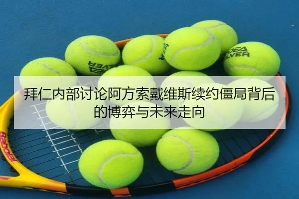 拜仁内部讨论阿方索戴维斯续约僵局背后的博弈与未来走向