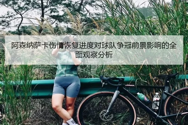 阿森纳萨卡伤情恢复进度对球队争冠前景影响的全面观察分析