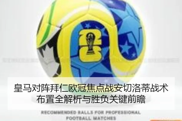 皇马对阵拜仁欧冠焦点战安切洛蒂战术布置全解析与胜负关键前瞻