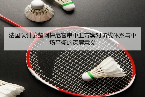 法国队讨论楚阿梅尼客串中卫方案对防线体系与中场平衡的深层意义