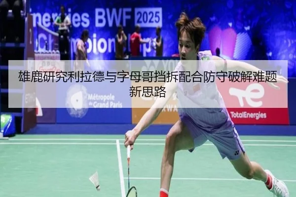 雄鹿研究利拉德与字母哥挡拆配合防守破解难题新思路