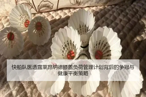 快船队医透露莱昂纳德膝盖负荷管理计划背后的争冠与健康平衡策略
