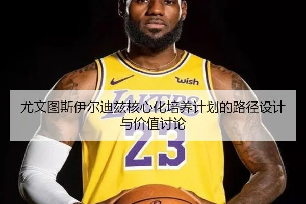 尤文图斯伊尔迪兹核心化培养计划的路径设计与价值讨论