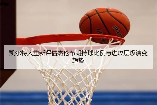 凯尔特人重新评估杰伦布朗持球比例与进攻层级演变趋势