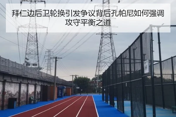 拜仁边后卫轮换引发争议背后孔帕尼如何强调攻守平衡之道