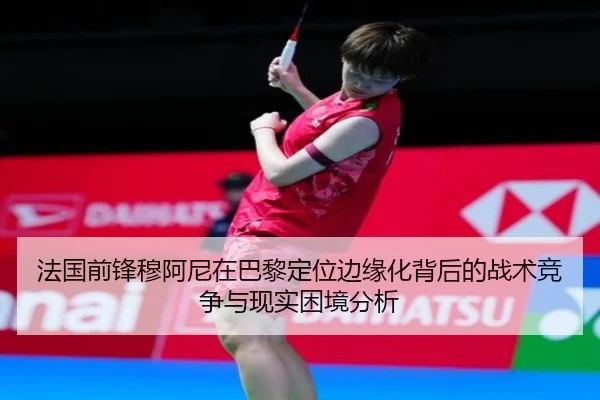 法国前锋穆阿尼在巴黎定位边缘化背后的战术竞争与现实困境分析