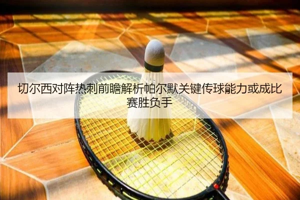 切尔西对阵热刺前瞻解析帕尔默关键传球能力或成比赛胜负手
