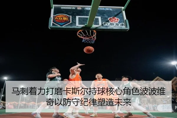 马刺着力打磨卡斯尔持球核心角色波波维奇以防守纪律塑造未来