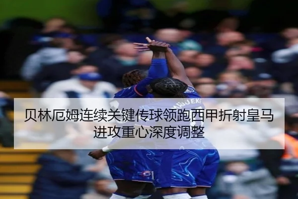 贝林厄姆连续关键传球领跑西甲折射皇马进攻重心深度调整
